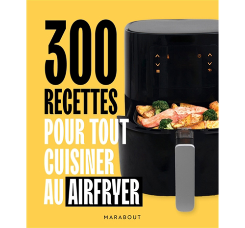 300 recettes pour tout cuisiner au Airfryer